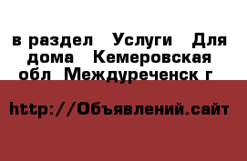  в раздел : Услуги » Для дома . Кемеровская обл.,Междуреченск г.